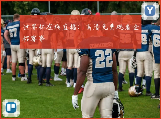 世界杯在线直播：高清免费观看全程赛事