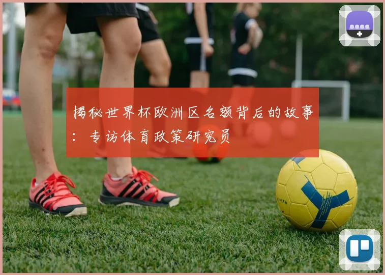 揭秘世界杯欧洲区名额背后的故事：专访体育政策研究员