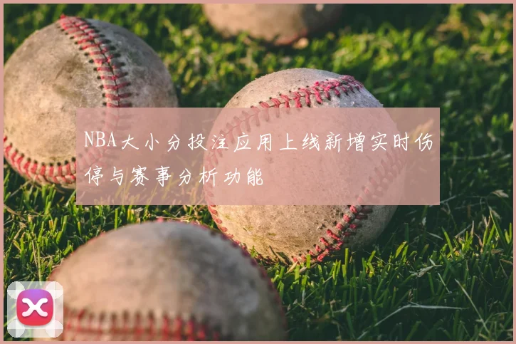 NBA大小分投注应用上线新增实时伤停与赛事分析功能